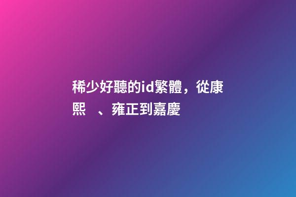 稀少好聽的id繁體，從康熙、雍正到嘉慶